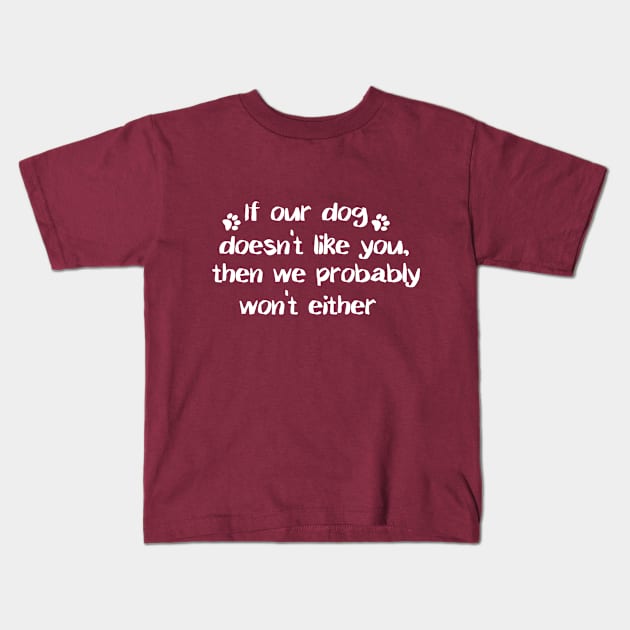 If Our Dog Doesn't Like You, Then We Probably Won't Either. Kids T-Shirt by PeppermintClover